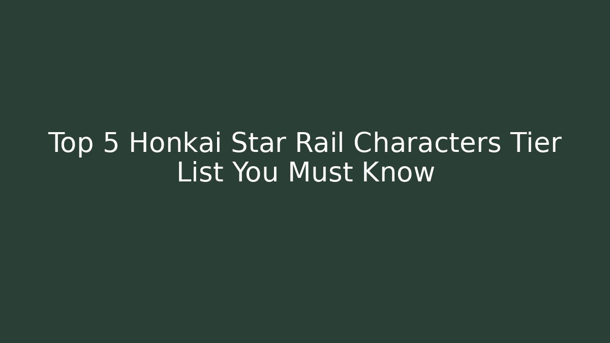 Top 5 Honkai Star Rail Characters Tier List You Must Know