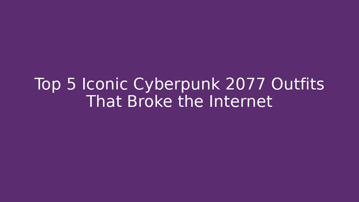 Top 5 Iconic Cyberpunk 2077 Outfits That Broke the Internet