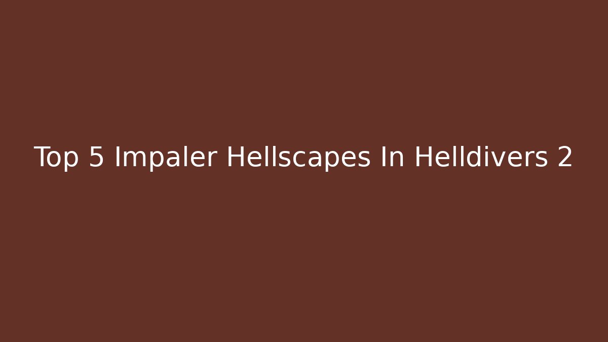 Top 5 Impaler Hellscapes In Helldivers 2