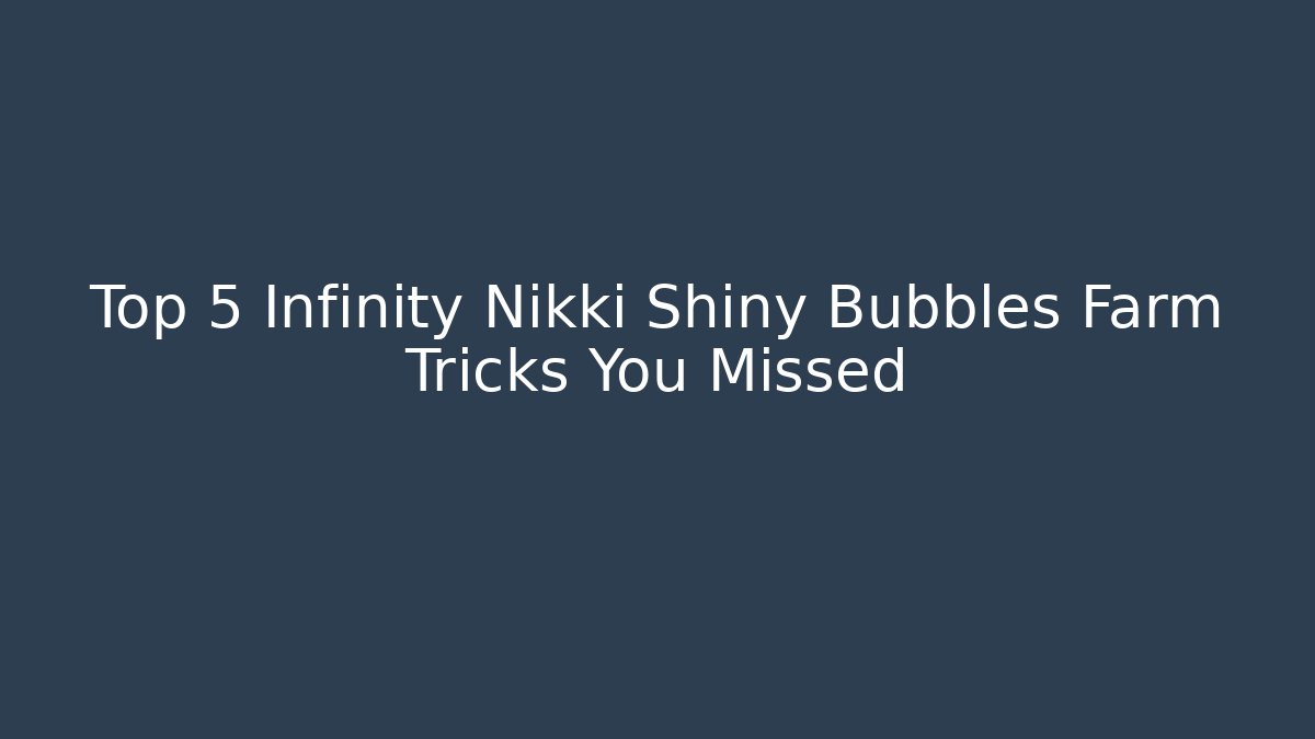 Top 5 Infinity Nikki Shiny Bubbles Farm Tricks You Missed
