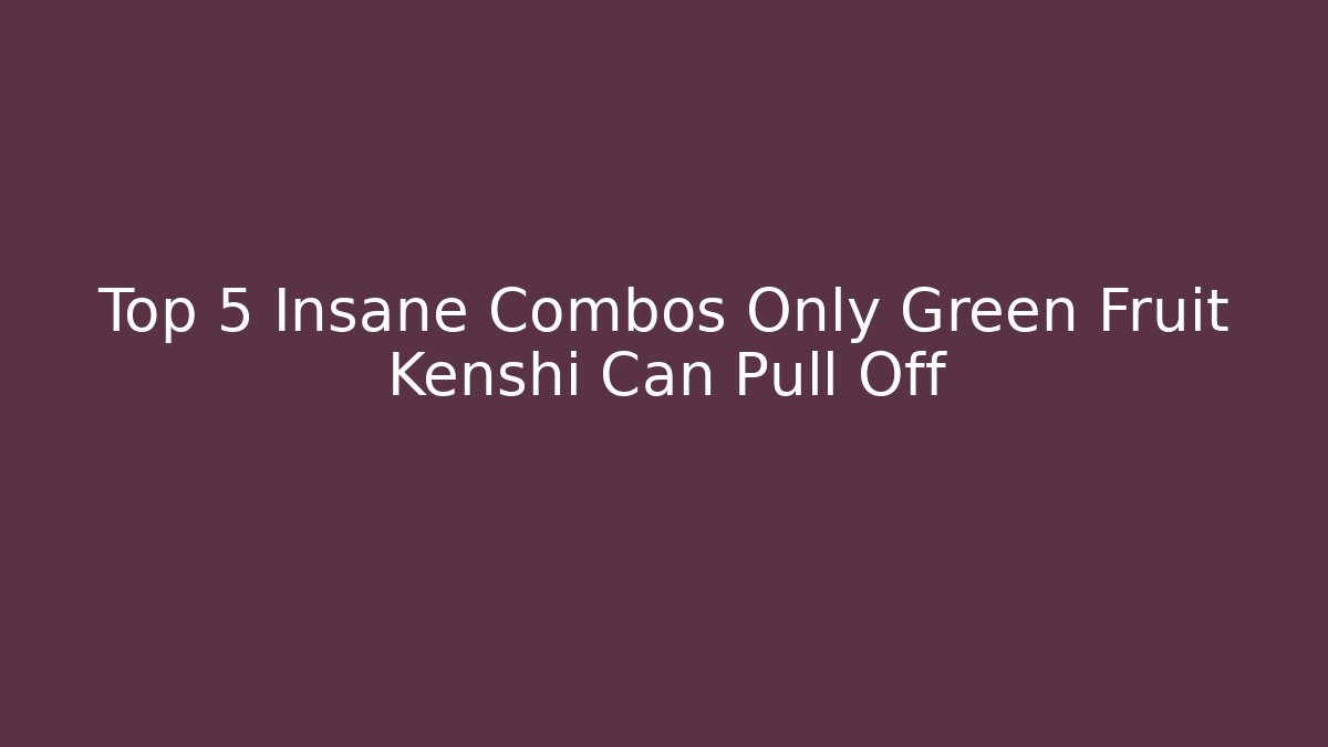 Top 5 Insane Combos Only Green Fruit Kenshi Can Pull Off - Método de Aprovação