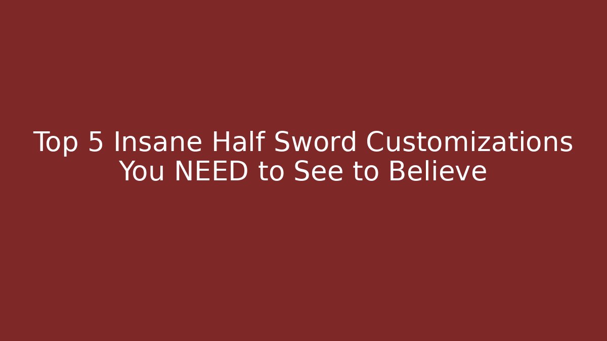 Top 5 Insane Half Sword Customizations You NEED to See to Believe - Método de Aprovação