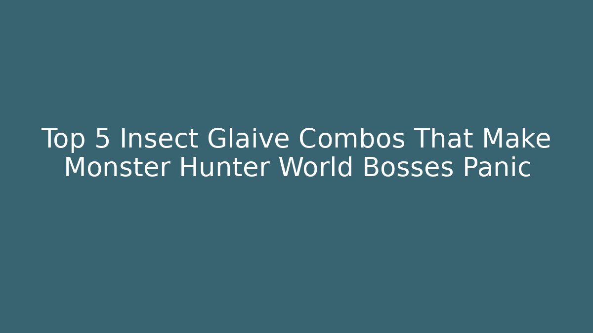 Top 5 Insect Glaive Combos That Make Monster Hunter World Bosses Panic