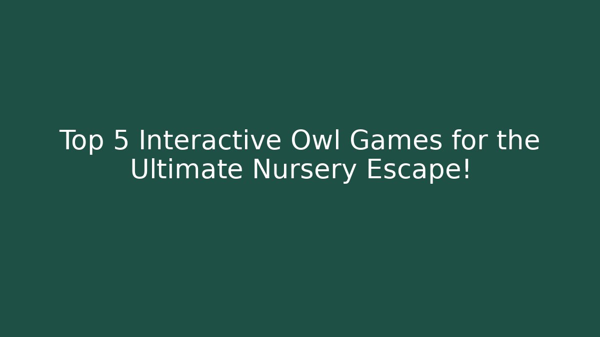 Top 5 Interactive Owl Games for the Ultimate Nursery Escape!