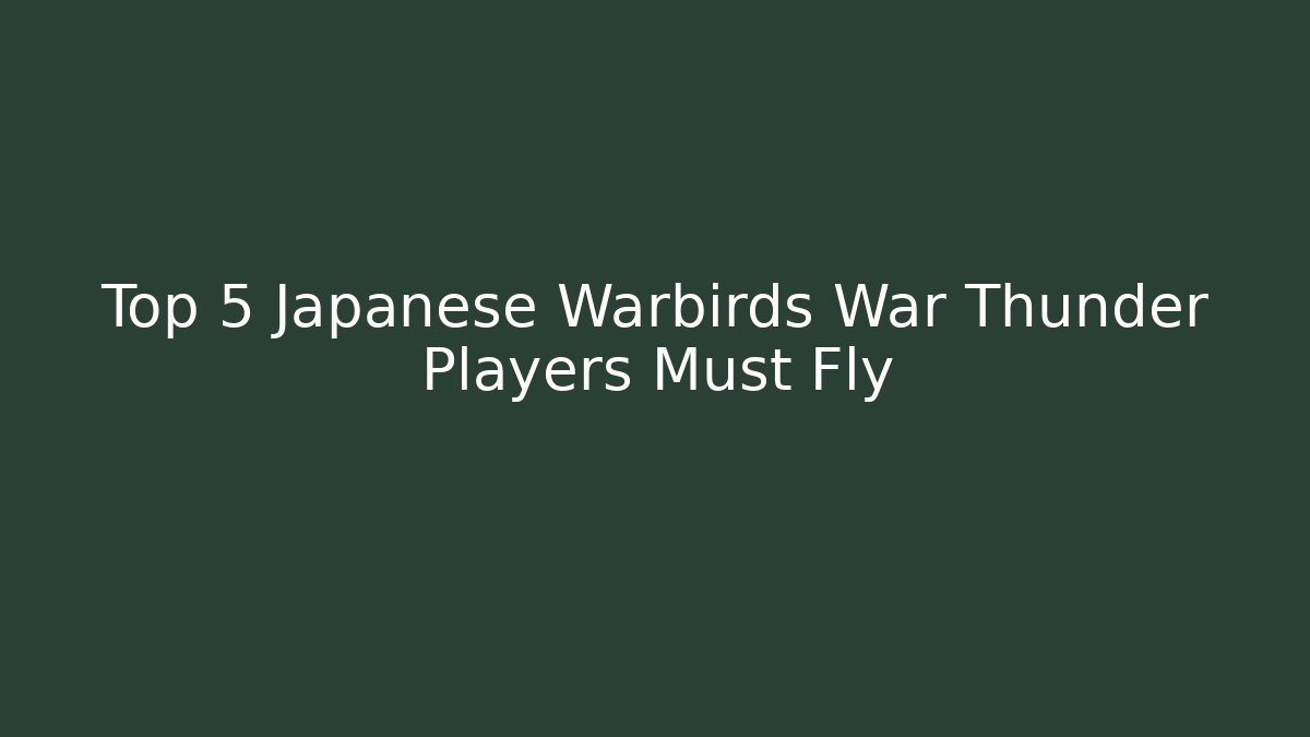 Top 5 Japanese Warbirds War Thunder Players Must Fly