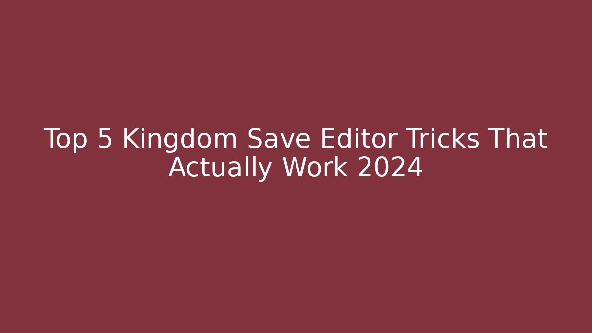 Top 5 Kingdom Save Editor Tricks That Actually Work 2024