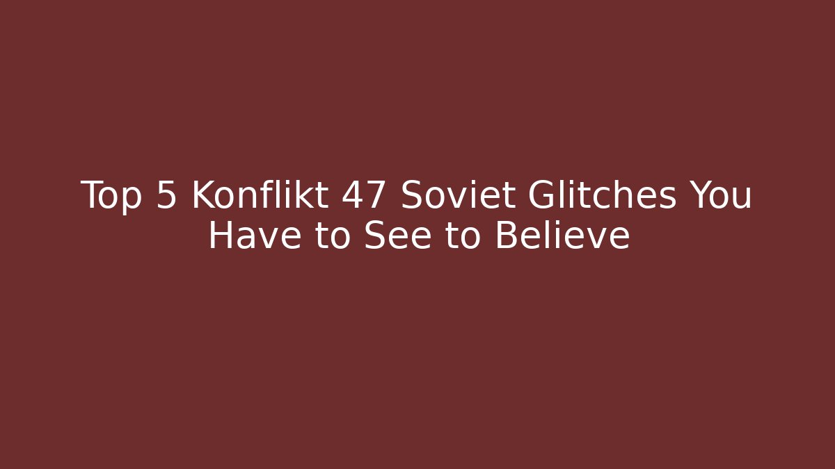 Top 5 Konflikt 47 Soviet Glitches You Have to See to Believe
