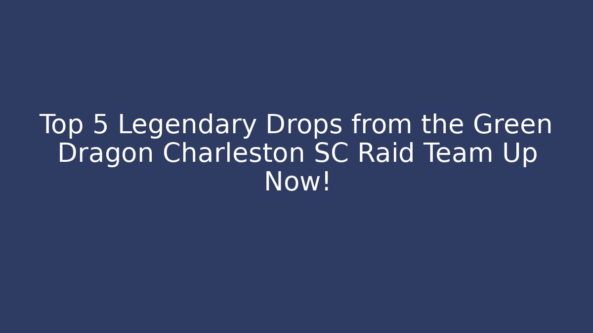 Top 5 Legendary Drops from the Green Dragon Charleston SC Raid Team Up Now!
