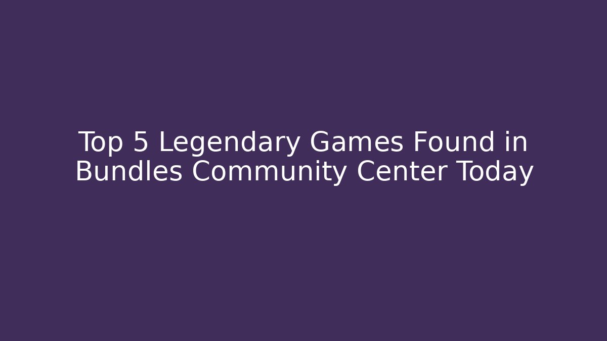Top 5 Legendary Games Found in Bundles Community Center Today - Método de Aprovação