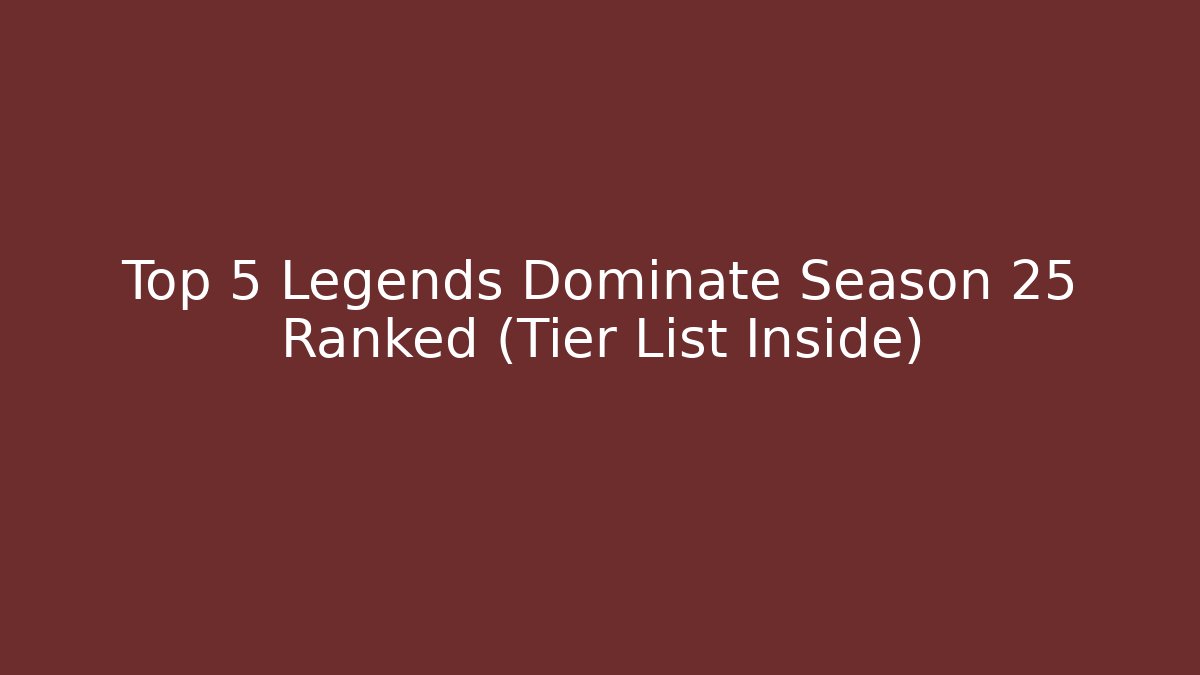 Top 5 Legends Dominate Season 25 Ranked (Tier List Inside)