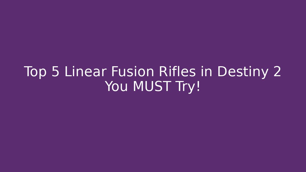 Top 5 Linear Fusion Rifles in Destiny 2 You MUST Try!