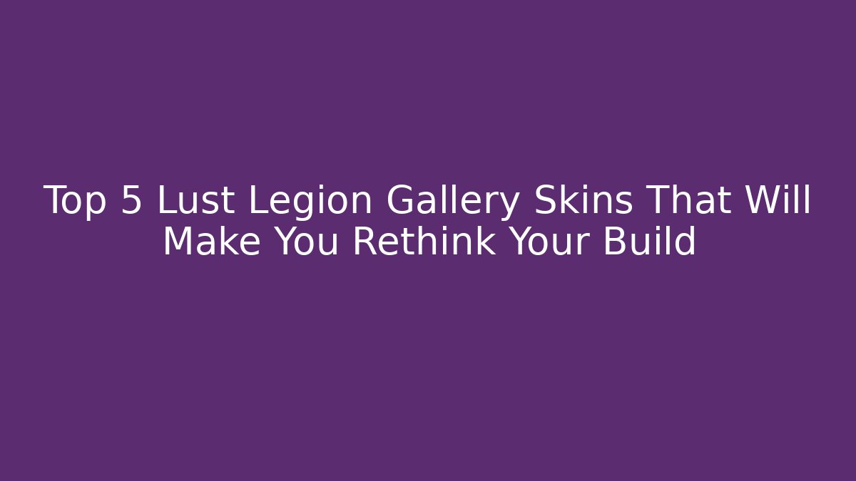 Top 5 Lust Legion Gallery Skins That Will Make You Rethink Your Build