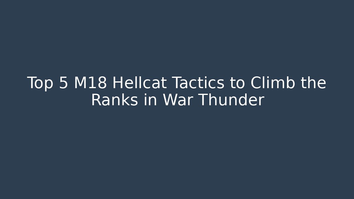 Top 5 M18 Hellcat Tactics to Climb the Ranks in War Thunder