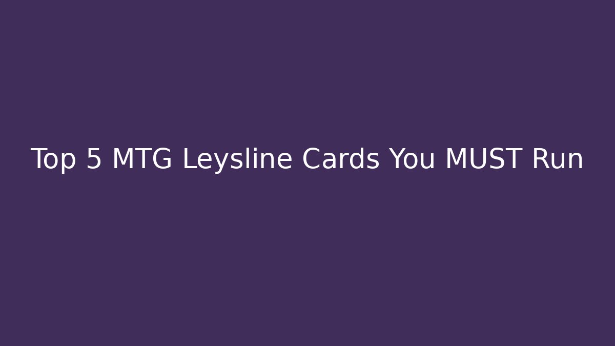 Top 5 MTG Leysline Cards You MUST Run