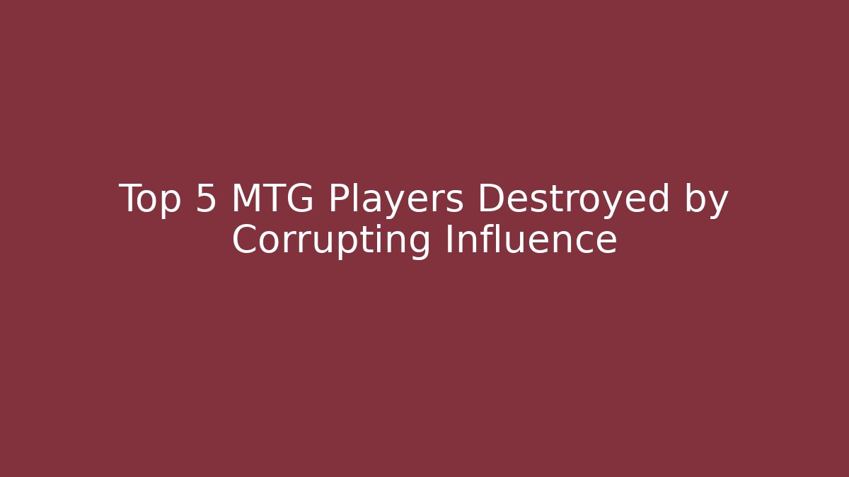 Top 5 MTG Players Destroyed by Corrupting Influence