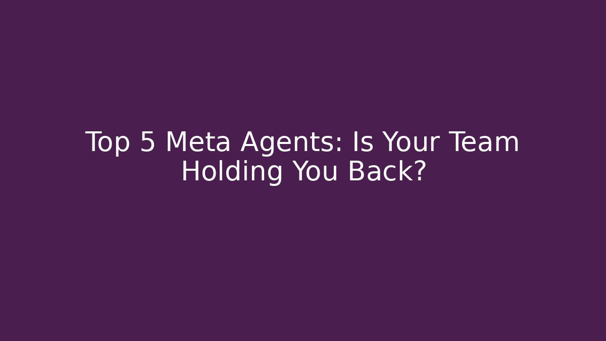 Top 5 Meta Agents: Is Your Team Holding You Back?