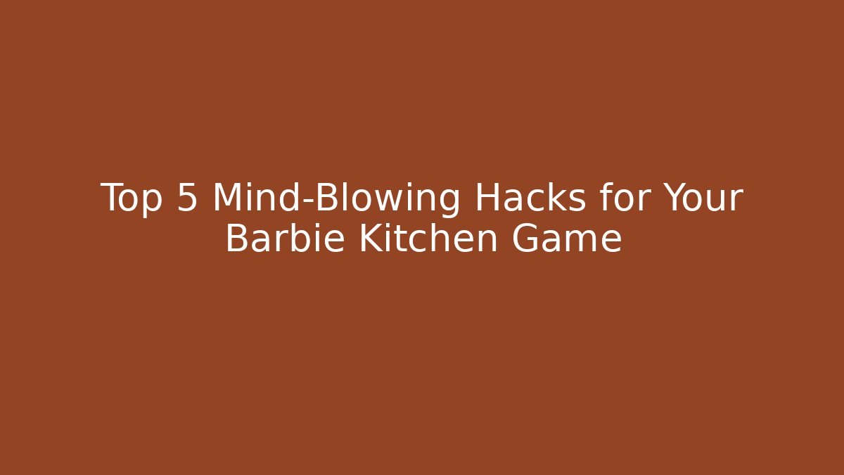Top 5 Mind-Blowing Hacks for Your Barbie Kitchen Game