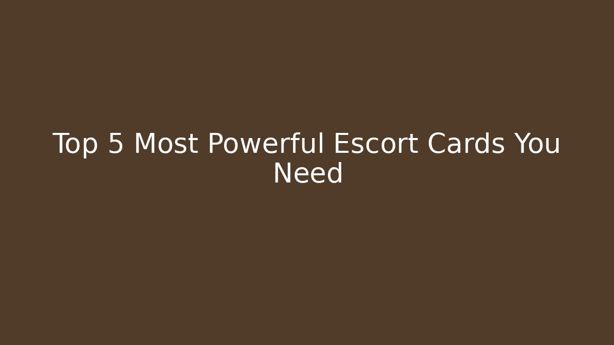 Top 5 Most Powerful Escort Cards You Need