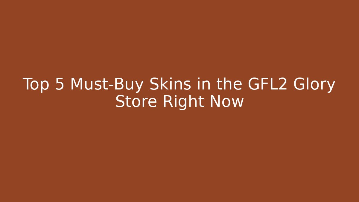 Top 5 Must-Buy Skins in the GFL2 Glory Store Right Now