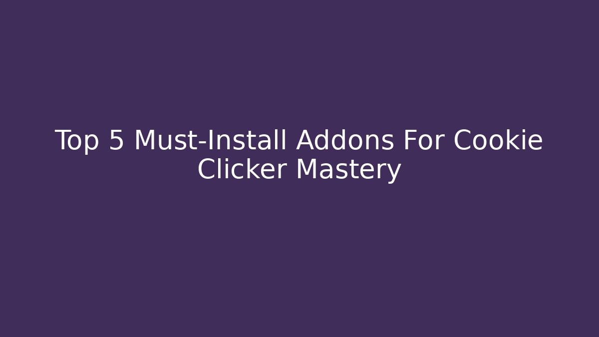 Top 5 Must-Install Addons For Cookie Clicker Mastery