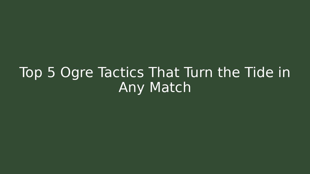 Top 5 Ogre Tactics That Turn the Tide in Any Match