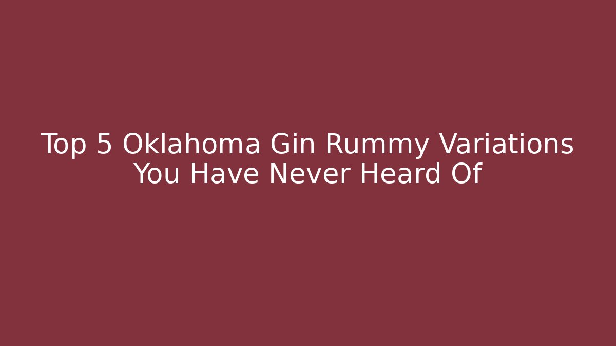 Top 5 Oklahoma Gin Rummy Variations You Have Never Heard Of