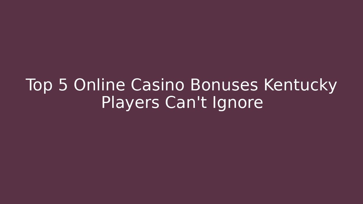 Top 5 Online Casino Bonuses Kentucky Players Can't Ignore