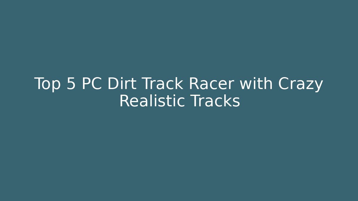 Top 5 PC Dirt Track Racer with Crazy Realistic Tracks