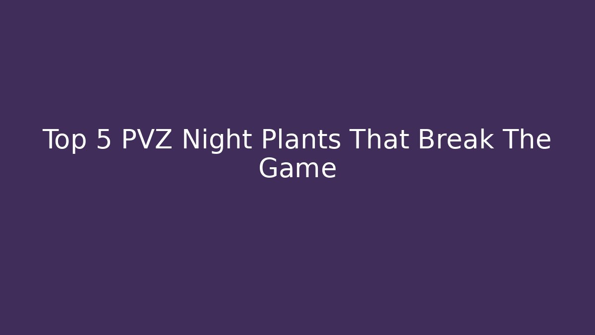 Top 5 PVZ Night Plants That Break The Game