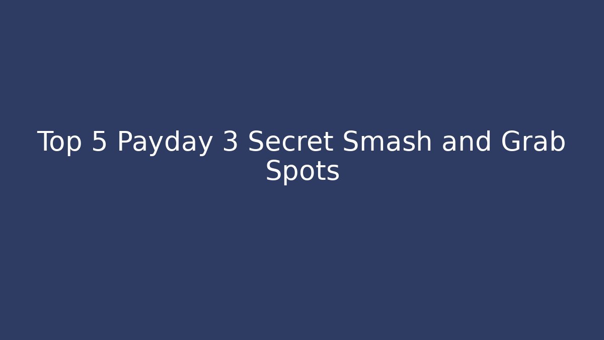 Top 5 Payday 3 Secret Smash and Grab Spots