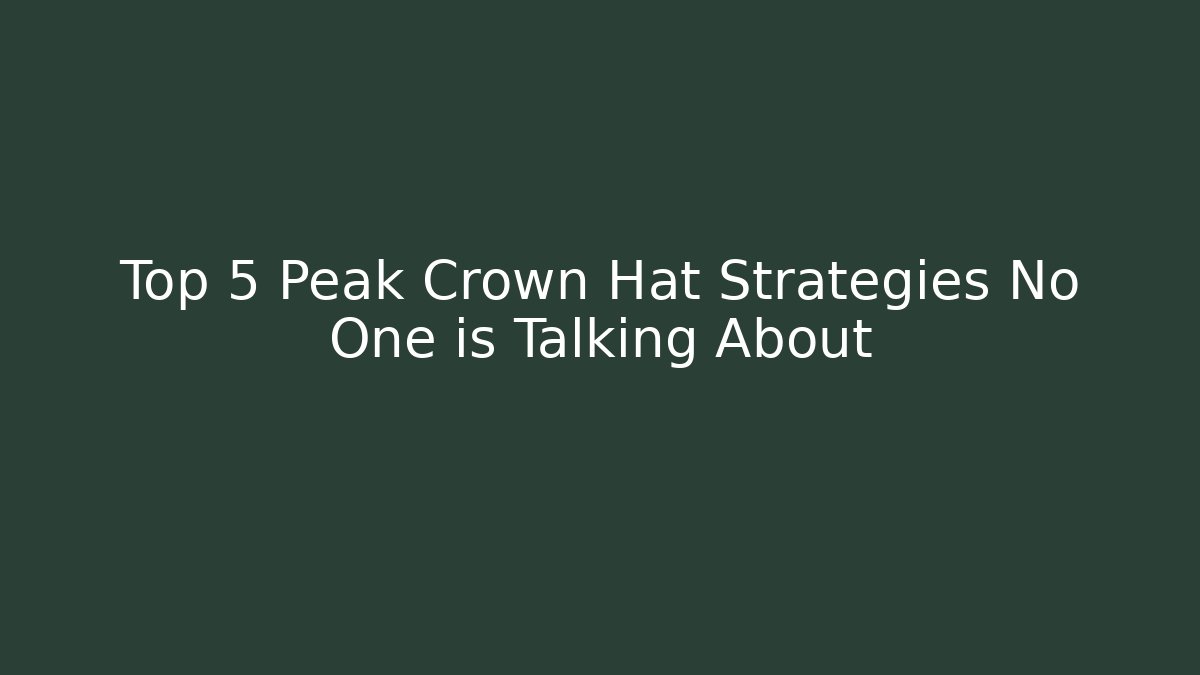 Top 5 Peak Crown Hat Strategies No One is Talking About