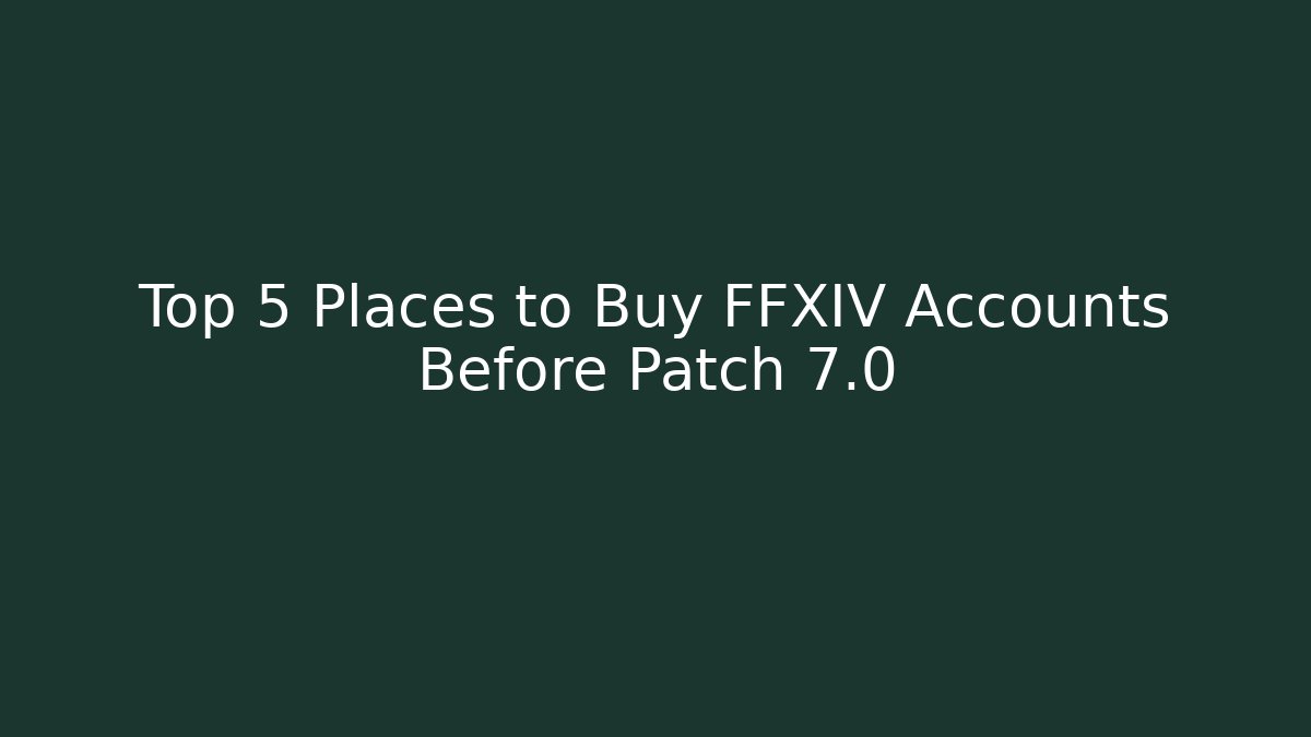 Top 5 Places to Buy FFXIV Accounts Before Patch 7.0