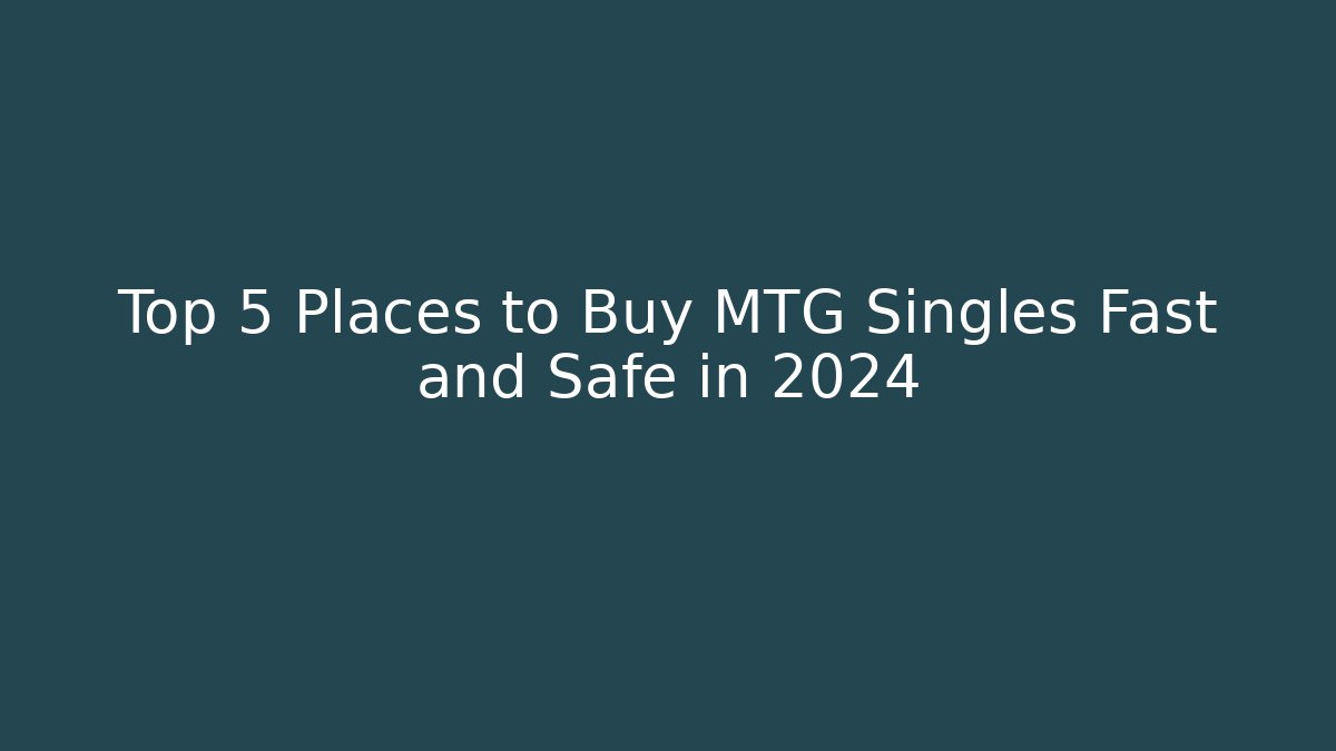 Top 5 Places to Buy MTG Singles Fast and Safe in 2024