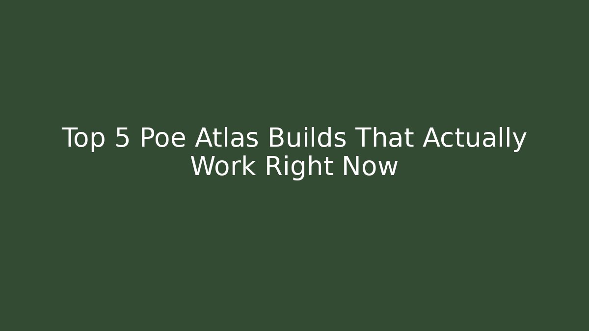 Top 5 Poe Atlas Builds That Actually Work Right Now