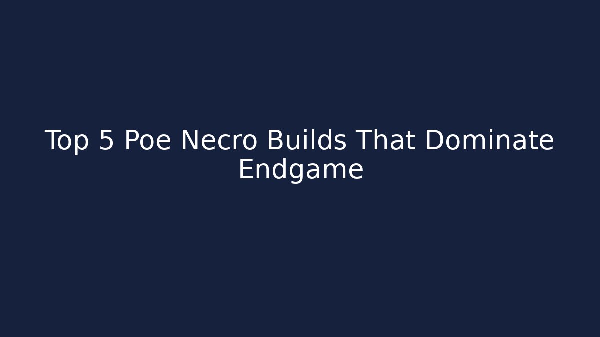 Top 5 Poe Necro Builds That Dominate Endgame