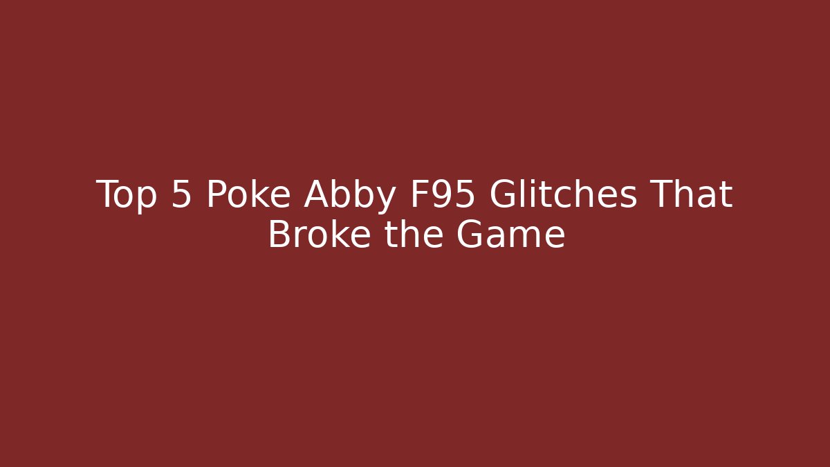 Top 5 Poke Abby F95 Glitches That Broke the Game
