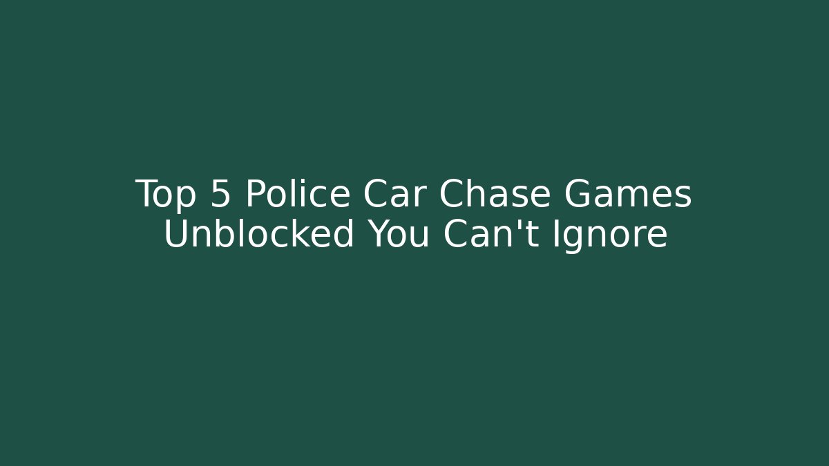 Top 5 Police Car Chase Games Unblocked You Can't Ignore