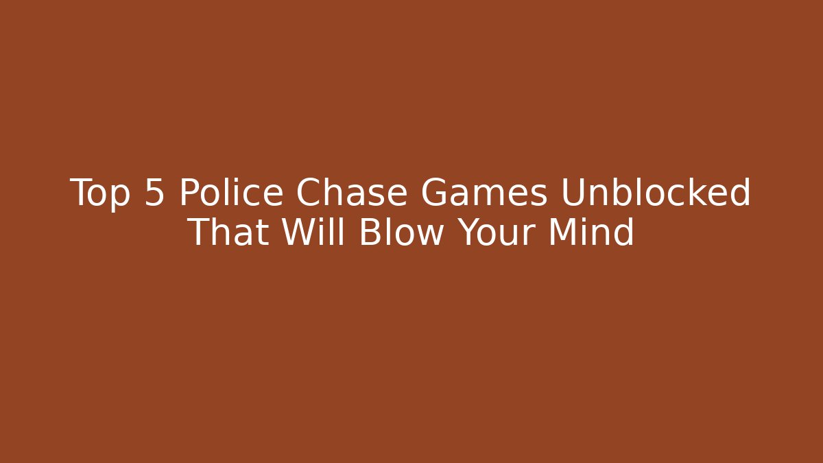 Top 5 Police Chase Games Unblocked That Will Blow Your Mind