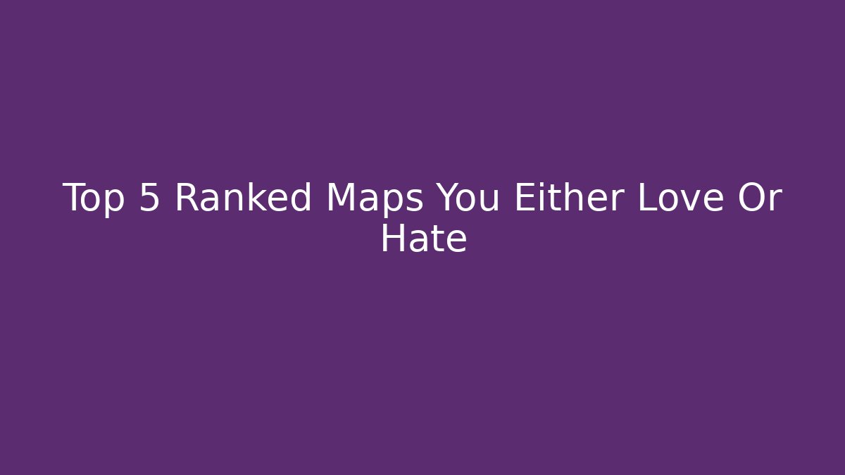 Top 5 Ranked Maps You Either Love Or Hate - Método de Aprovação