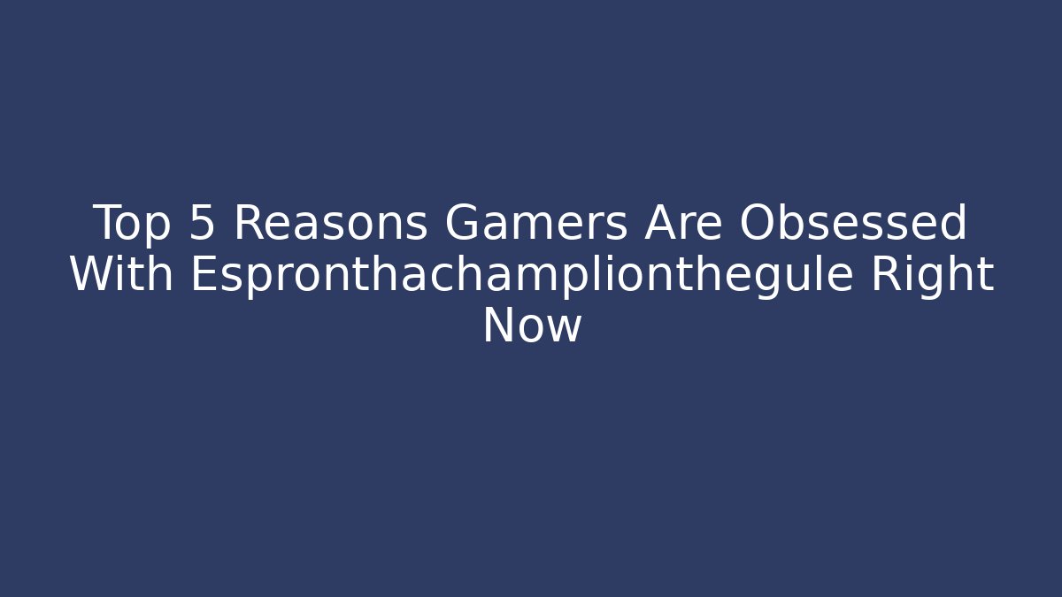 Top 5 Reasons Gamers Are Obsessed With Espronthachamplionthegule Right Now