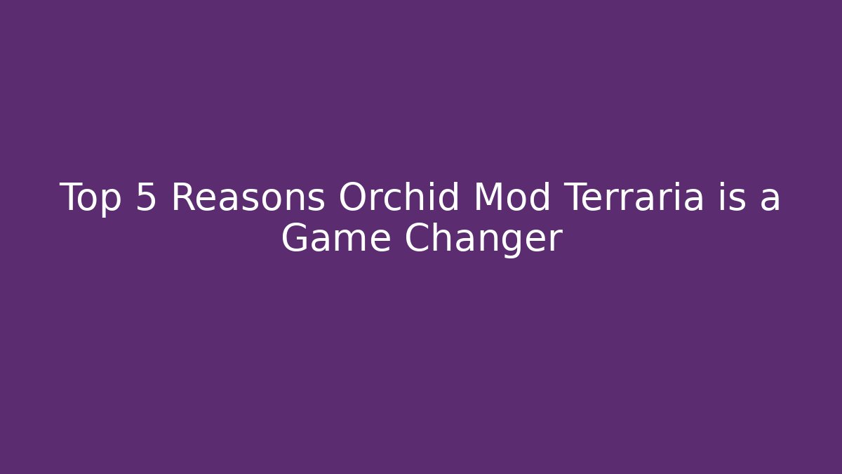 Top 5 Reasons Orchid Mod Terraria is a Game Changer
