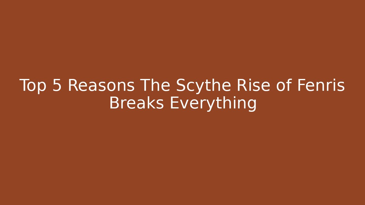 Top 5 Reasons The Scythe Rise of Fenris Breaks Everything - Método de Aprovação
