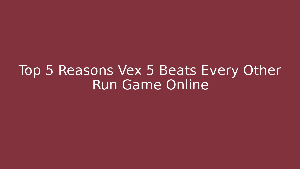 Top 5 Reasons Vex 5 Beats Every Other Run Game Online