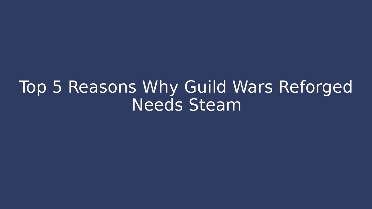 Top 5 Reasons Why Guild Wars Reforged Needs Steam