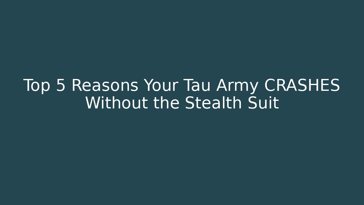 Top 5 Reasons Your Tau Army CRASHES Without the Stealth Suit