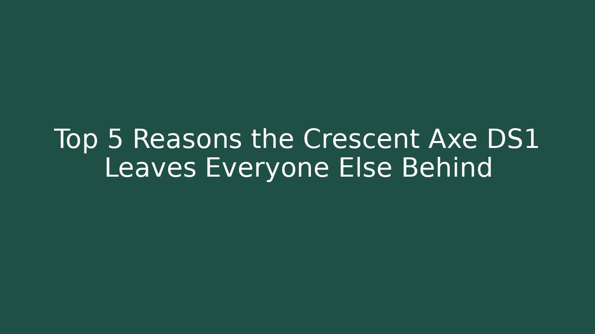 Top 5 Reasons the Crescent Axe DS1 Leaves Everyone Else Behind
