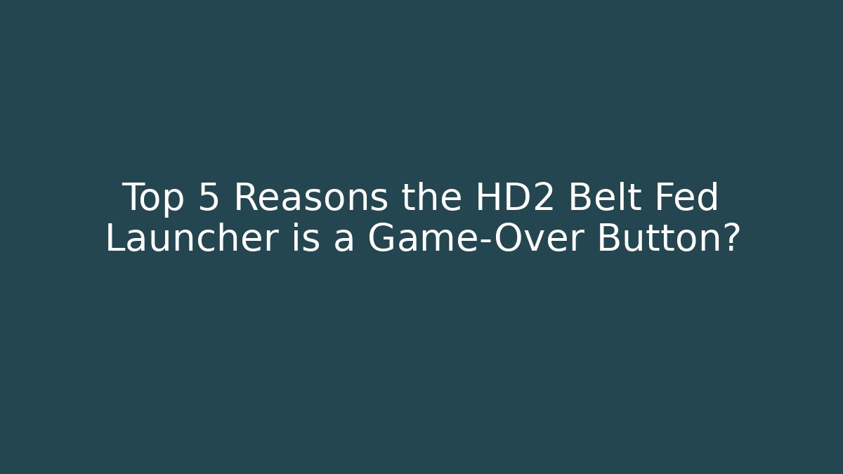 Top 5 Reasons the HD2 Belt Fed Launcher is a Game-Over Button?