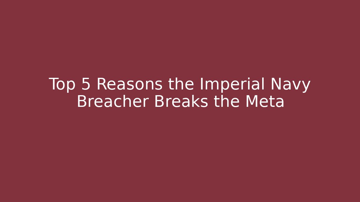 Top 5 Reasons the Imperial Navy Breacher Breaks the Meta