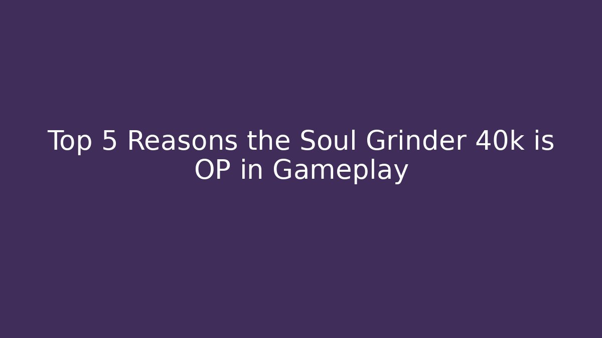 Top 5 Reasons the Soul Grinder 40k is OP in Gameplay