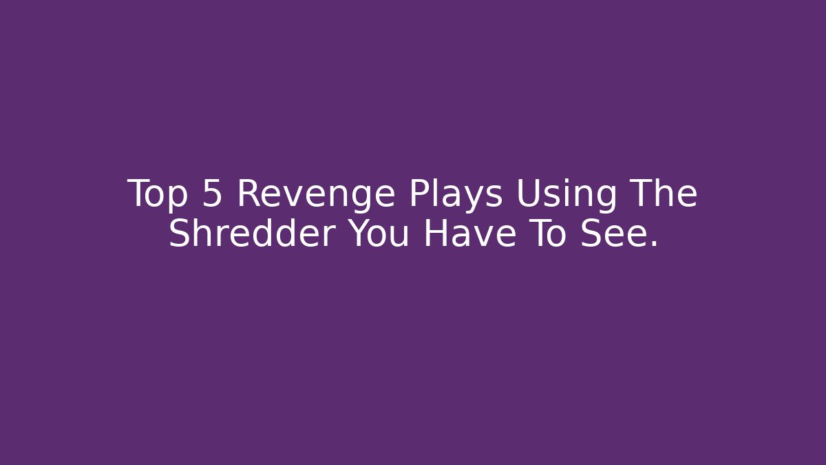 Top 5 Revenge Plays Using The Shredder You Have To See.